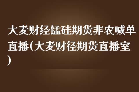 大麦财经锰硅期货非农喊单直播(大麦财径期货直播室)