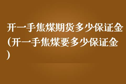 开一手焦煤期货多少保证金(开一手焦煤要多少保证金)