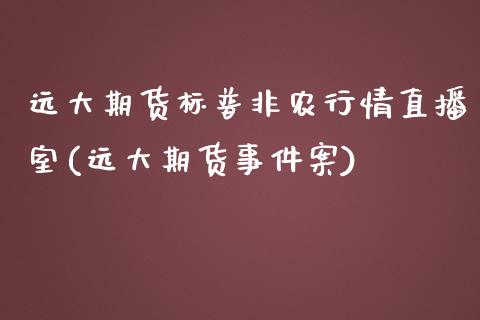 远大期货标普非农行情直播室(远大期货事件案)