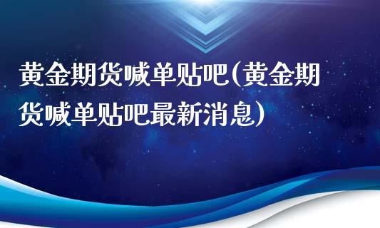 黄金期货喊单贴吧(黄金期货喊单贴吧最新消息)