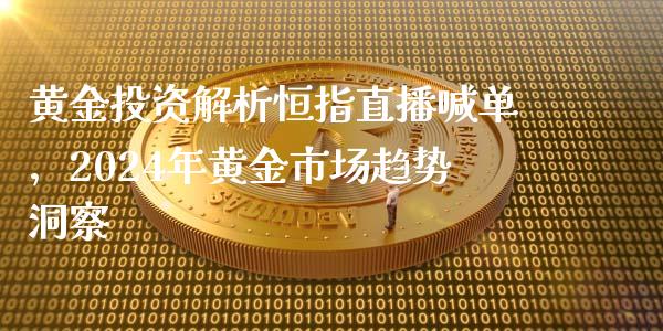 黄金投资解析恒指直播喊单，2024年黄金市场趋势洞察