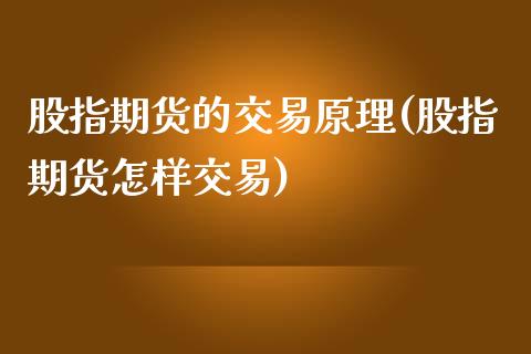 股指期货的交易原理(股指期货怎样交易)