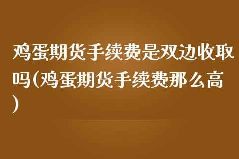 鸡蛋期货手续费是双边收取吗(鸡蛋期货手续费那么高)