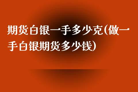 期货白银一手多少克(做一手白银期货多少钱)