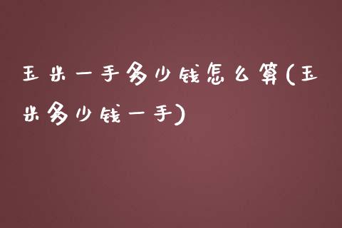 玉米一手多少钱怎么算(玉米多少钱一手)