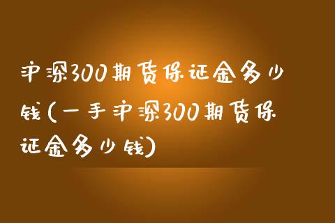 沪深300期货保证金多少钱(一手沪深300期货保证金多少钱)