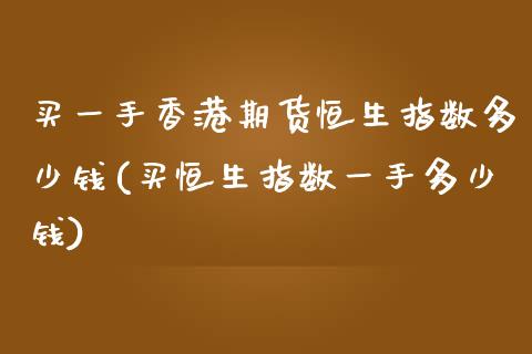 买一手香港期货恒生指数多少钱(买恒生指数一手多少钱)