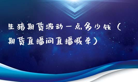 生猪期货波动一点多少钱（期货直播间直播喊单）