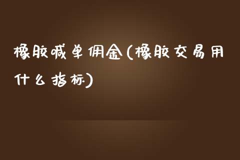 橡胶喊单佣金(橡胶交易用什么指标)