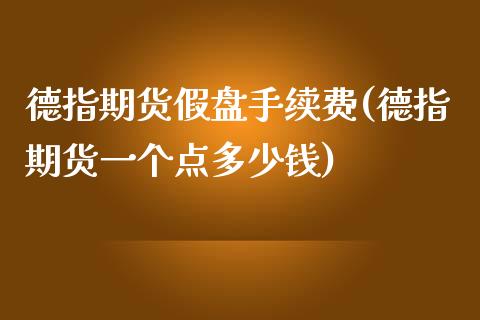 德指期货假盘手续费(德指期货一个点多少钱)