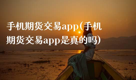 手机期货交易app(手机期货交易app是真的吗)