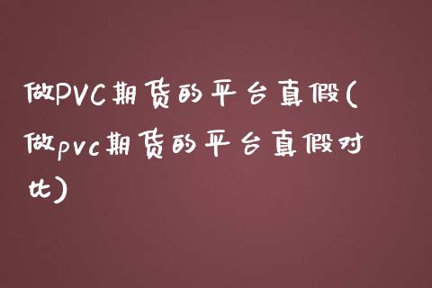 做PVC期货的平台真假(做pvc期货的平台真假对比)