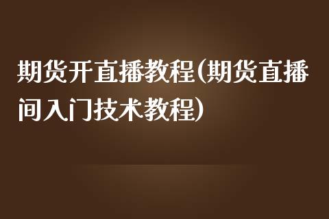 期货开直播教程(期货直播间入门技术教程)