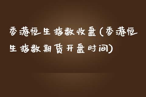 香港恒生指数收盘(香港恒生指数期货开盘时间)