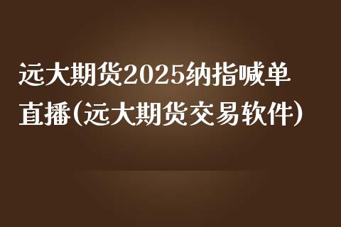 远大期货2025纳指喊单直播(远大期货交易软件)