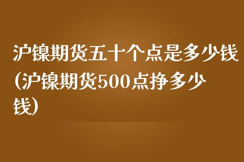 沪镍期货五十个点是多少钱(沪镍期货500点挣多少钱)