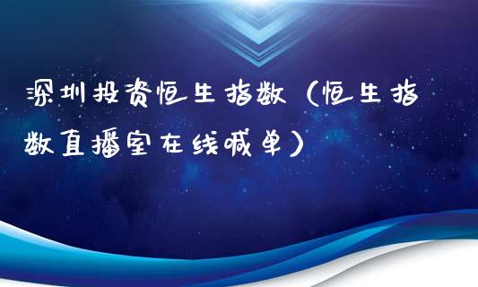 深圳投资恒生指数（恒生指数直播室在线喊单）