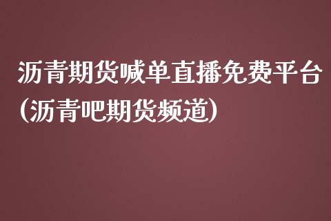 沥青期货喊单直播免费平台(沥青吧期货频道)