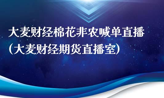 大麦财经棉花非农喊单直播(大麦财经期货直播室)