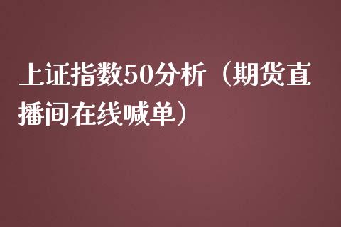 上证指数50分析（期货直播间在线喊单）