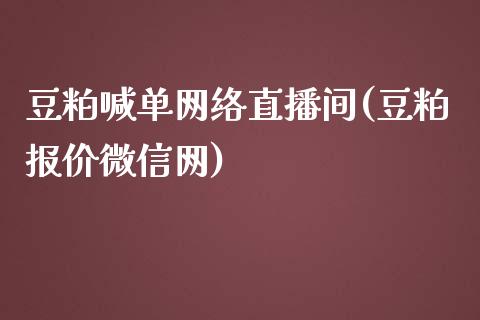 豆粕喊单网络直播间(豆粕报价微信网)