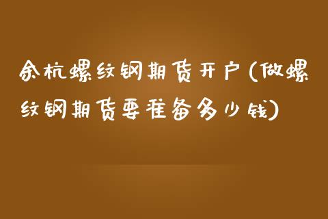 余杭螺纹钢期货开户(做螺纹钢期货要准备多少钱)