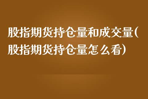 股指期货持仓量和成交量(股指期货持仓量怎么看)