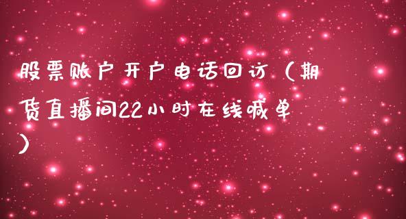 股票账户开户电话回访（期货直播间22小时在线喊单）