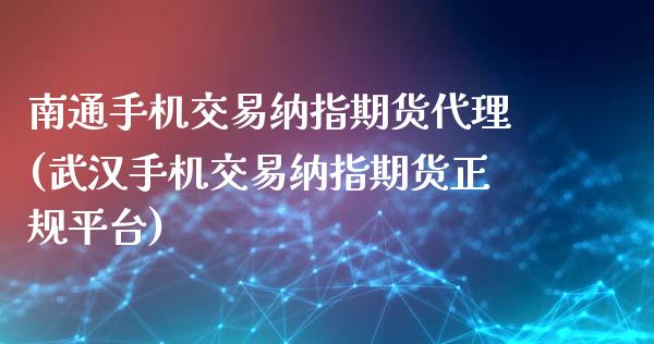 南通手机交易纳指期货代理(武汉手机交易纳指期货正规平台)