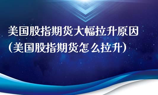 美国股指期货大幅拉升原因(美国股指期货怎么拉升)