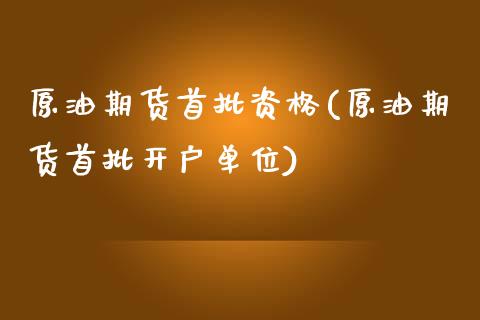 原油期货首批资格(原油期货首批开户单位)