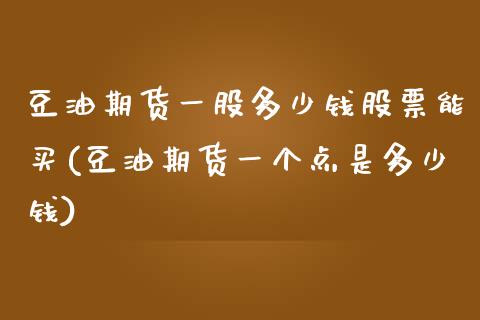 豆油期货一股多少钱股票能买(豆油期货一个点是多少钱)