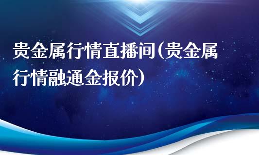 贵金属行情直播间(贵金属行情融通金报价)