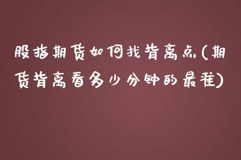 股指期货如何找背离点(期货背离看多少分钟的最准)