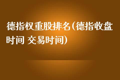 德指权重股排名(德指收盘时间 交易时间)