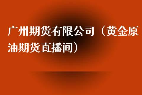 广州期货有限公司（黄金原油期货直播间）