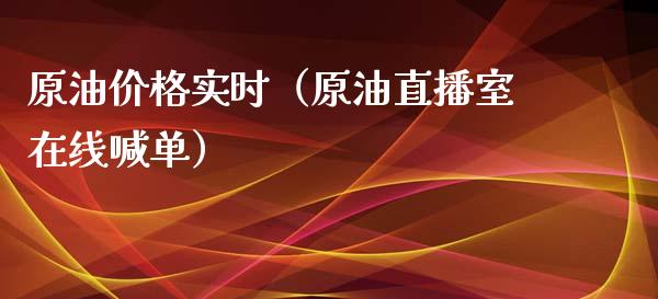 原油价格实时（原油直播室在线喊单）