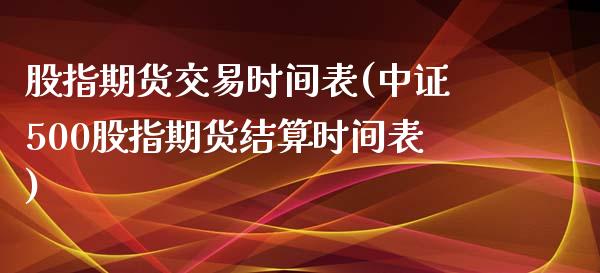 股指期货交易时间表(中证500股指期货结算时间表)