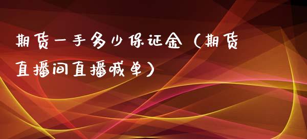 期货一手多少保证金（期货直播间直播喊单）