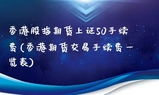 香港股指期货上证50手续费(香港期货交易手续费一览表)