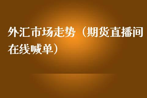 外汇市场走势（期货直播间在线喊单）