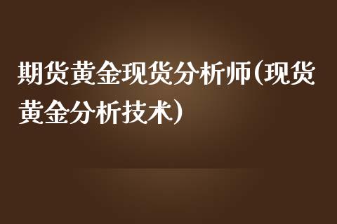 期货黄金现货分析师(现货黄金分析技术)