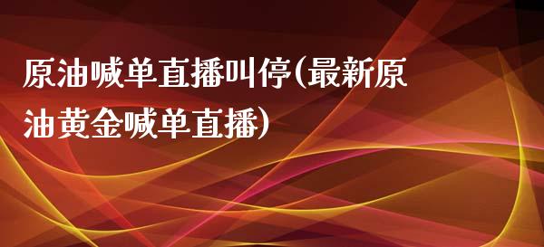 原油喊单直播叫停(最新原油黄金喊单直播)