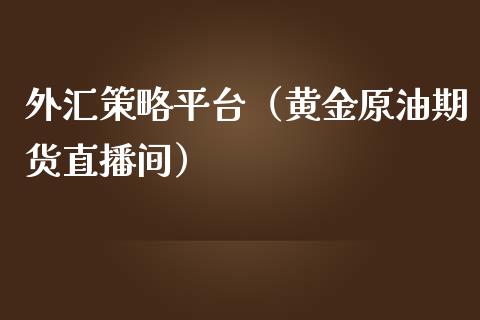 外汇策略平台（黄金原油期货直播间）