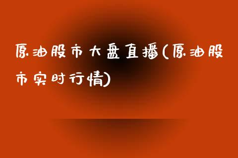 原油股市大盘直播(原油股市实时行情)