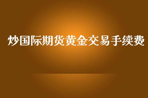 炒国际期货黄金交易手续费