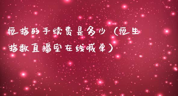 恒指的手续费是多少（恒生指数直播室在线喊单）