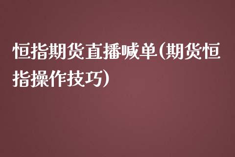 恒指期货直播喊单(期货恒指操作技巧)