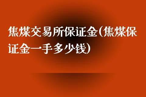 焦煤交易所保证金(焦煤保证金一手多少钱)