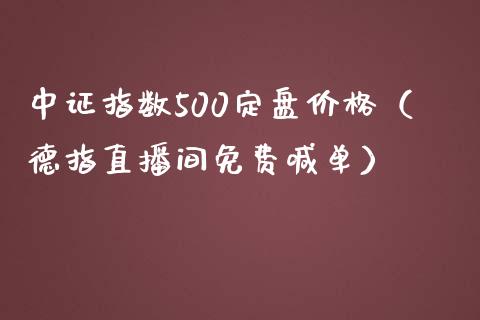 中证指数500定盘价格（德指直播间免费喊单）